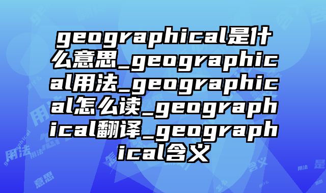 geographical是什么意思_geographical用法_geographical怎么读_geographical翻译_geographical含义