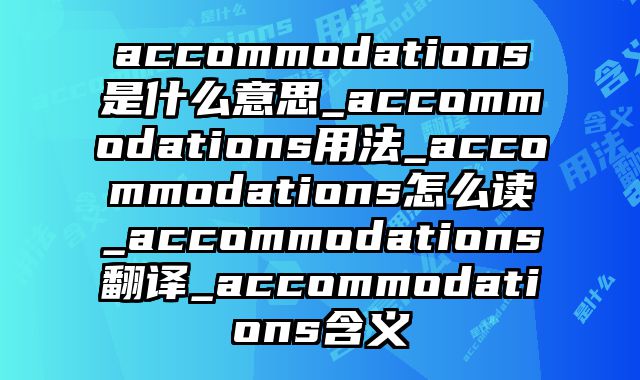 accommodations是什么意思_accommodations用法_accommodations怎么读_accommodations翻译_accommodations含义