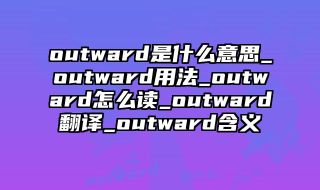 outward是什么意思_outward用法_outward怎么读_outward翻译_outward含义