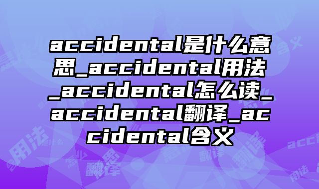 accidental是什么意思_accidental用法_accidental怎么读_accidental翻译_accidental含义