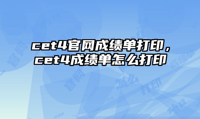 cet4官网成绩单打印，cet4成绩单怎么打印