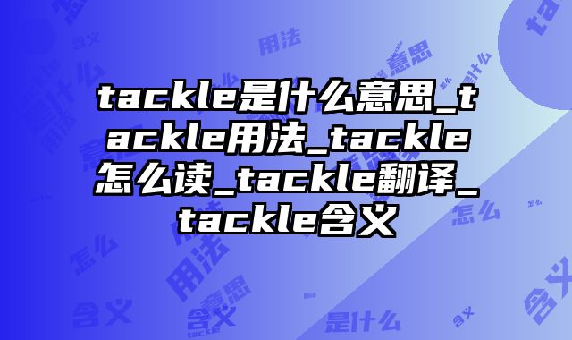 tackle是什么意思_tackle用法_tackle怎么读_tackle翻译_tackle含义