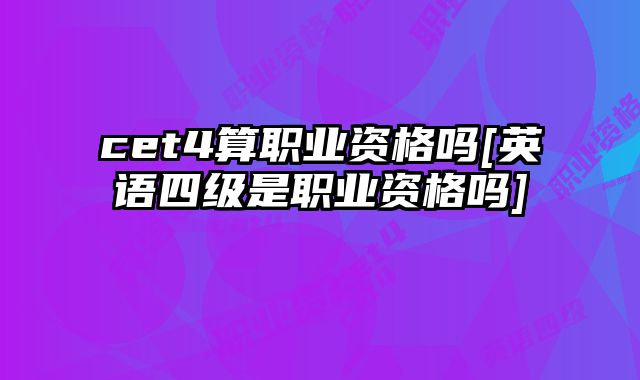 cet4算职业资格吗[英语四级是职业资格吗]