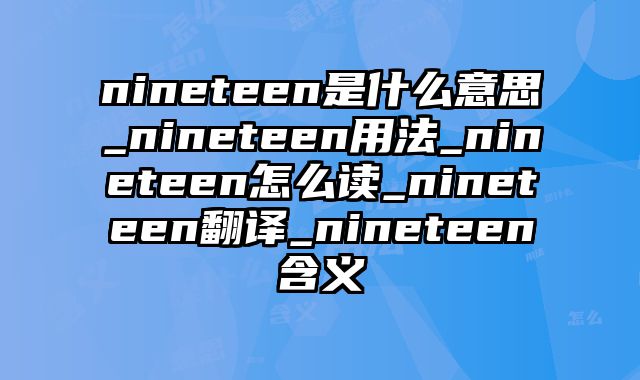 nineteen是什么意思_nineteen用法_nineteen怎么读_nineteen翻译_nineteen含义