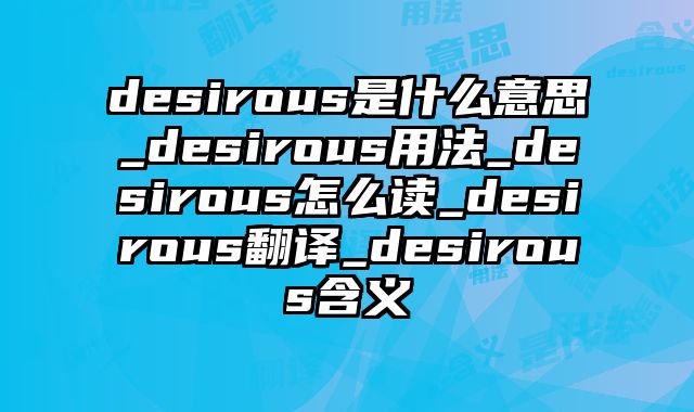 desirous是什么意思_desirous用法_desirous怎么读_desirous翻译_desirous含义