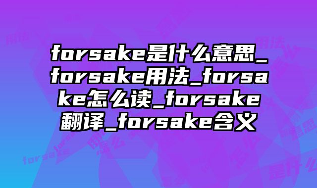 forsake是什么意思_forsake用法_forsake怎么读_forsake翻译_forsake含义