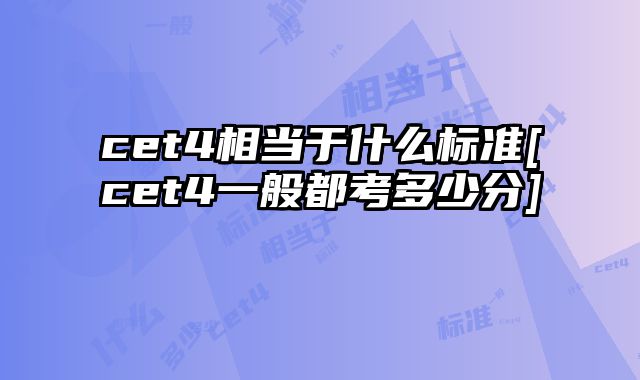 cet4相当于什么标准[cet4一般都考多少分]