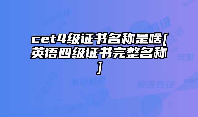 cet4级证书名称是啥[英语四级证书完整名称]