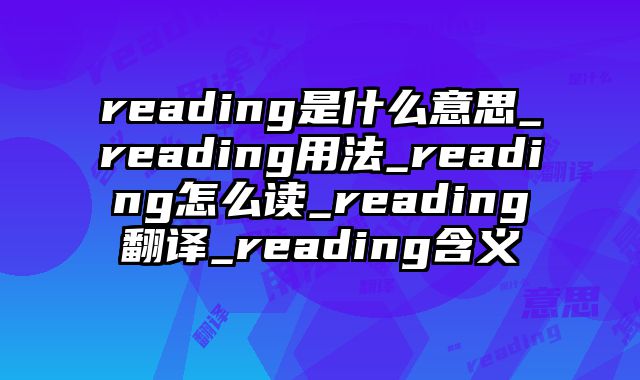 reading是什么意思_reading用法_reading怎么读_reading翻译_reading含义