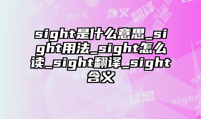 sight是什么意思_sight用法_sight怎么读_sight翻译_sight含义
