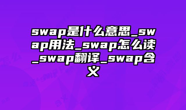 swap是什么意思_swap用法_swap怎么读_swap翻译_swap含义