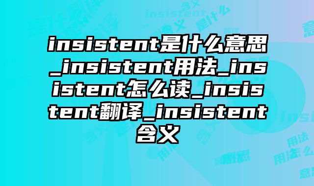 insistent是什么意思_insistent用法_insistent怎么读_insistent翻译_insistent含义
