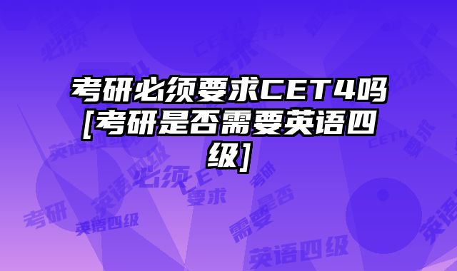 考研必须要求CET4吗[考研是否需要英语四级]