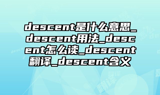 descent是什么意思_descent用法_descent怎么读_descent翻译_descent含义