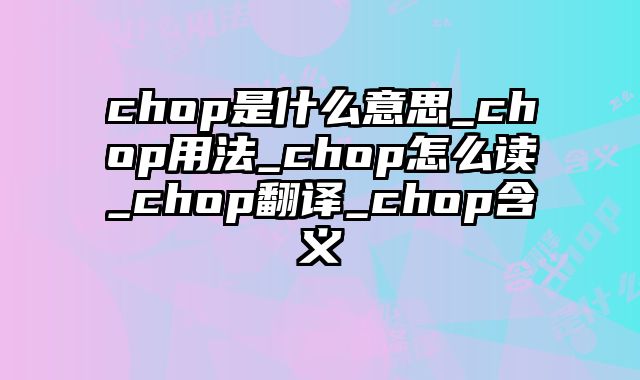 chop是什么意思_chop用法_chop怎么读_chop翻译_chop含义