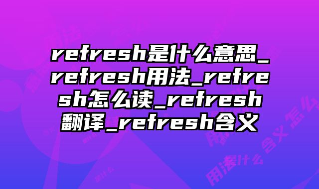 refresh是什么意思_refresh用法_refresh怎么读_refresh翻译_refresh含义