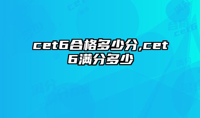 cet6合格多少分,cet6满分多少