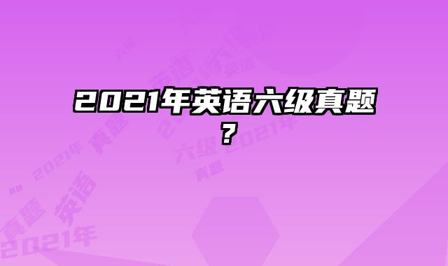 2021年英语六级真题？