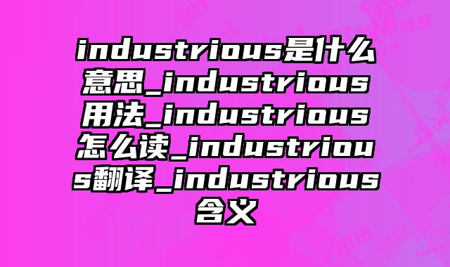 industrious是什么意思_industrious用法_industrious怎么读_industrious翻译_industrious含义