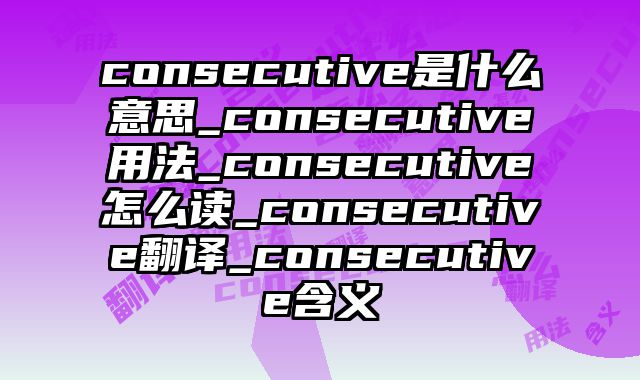 consecutive是什么意思_consecutive用法_consecutive怎么读_consecutive翻译_consecutive含义