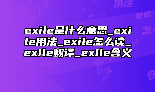 exile是什么意思_exile用法_exile怎么读_exile翻译_exile含义