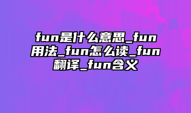 fun是什么意思_fun用法_fun怎么读_fun翻译_fun含义
