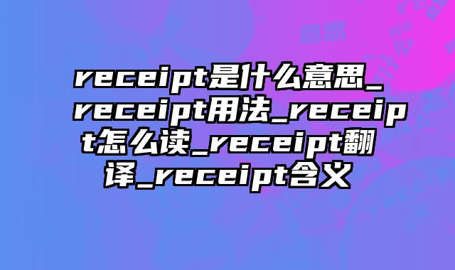 receipt是什么意思_receipt用法_receipt怎么读_receipt翻译_receipt含义