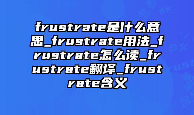 frustrate是什么意思_frustrate用法_frustrate怎么读_frustrate翻译_frustrate含义