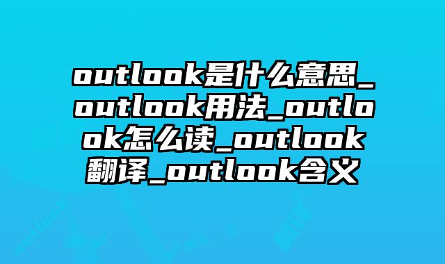 outlook是什么意思_outlook用法_outlook怎么读_outlook翻译_outlook含义