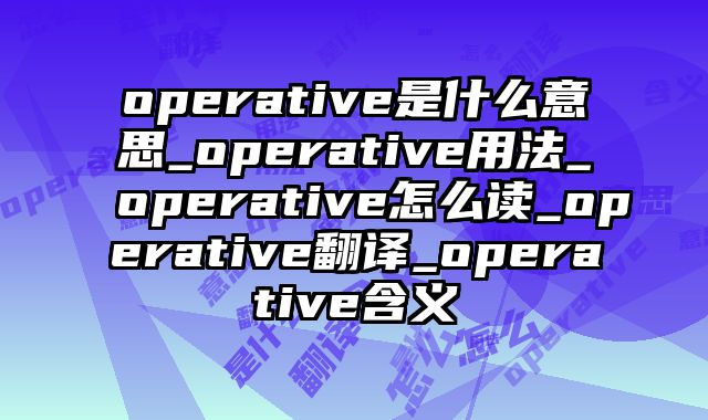 operative是什么意思_operative用法_operative怎么读_operative翻译_operative含义