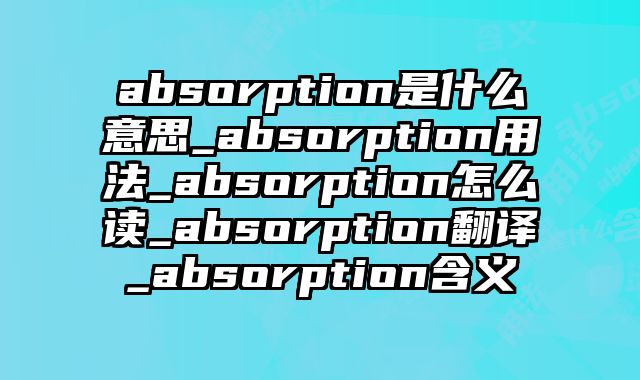 absorption是什么意思_absorption用法_absorption怎么读_absorption翻译_absorption含义
