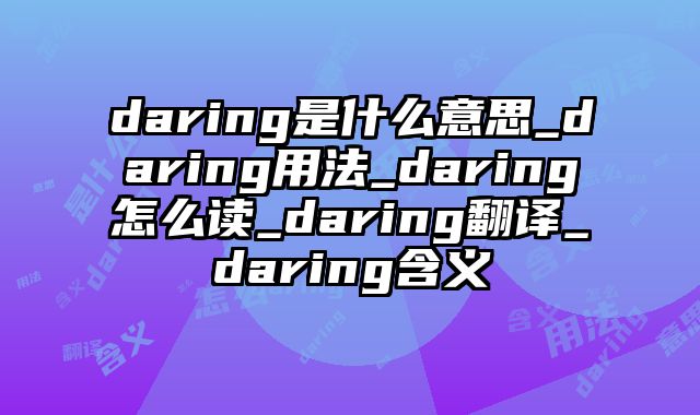 daring是什么意思_daring用法_daring怎么读_daring翻译_daring含义