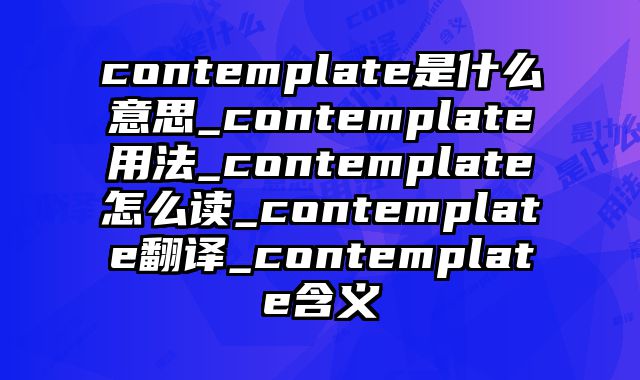 contemplate是什么意思_contemplate用法_contemplate怎么读_contemplate翻译_contemplate含义