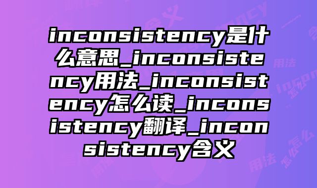 inconsistency是什么意思_inconsistency用法_inconsistency怎么读_inconsistency翻译_inconsistency含义