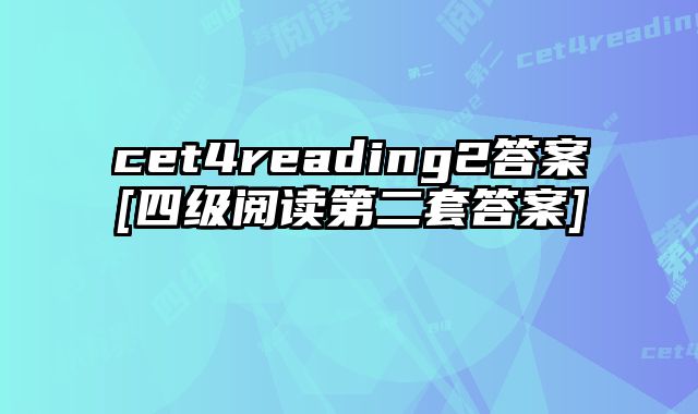 cet4reading2答案[四级阅读第二套答案]