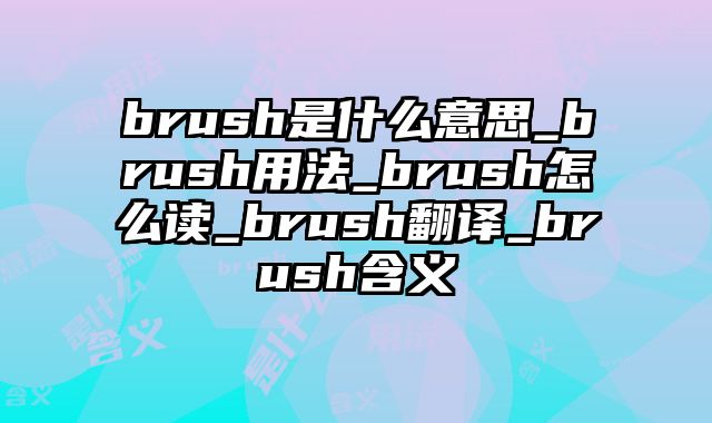 brush是什么意思_brush用法_brush怎么读_brush翻译_brush含义