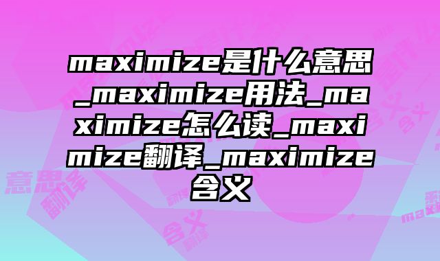 maximize是什么意思_maximize用法_maximize怎么读_maximize翻译_maximize含义
