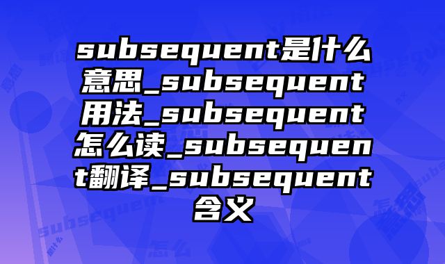subsequent是什么意思_subsequent用法_subsequent怎么读_subsequent翻译_subsequent含义