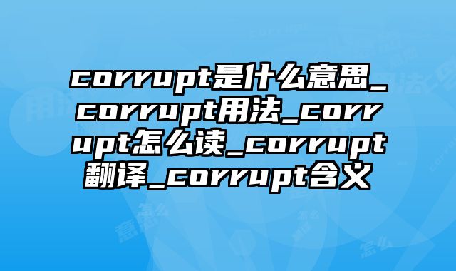 corrupt是什么意思_corrupt用法_corrupt怎么读_corrupt翻译_corrupt含义