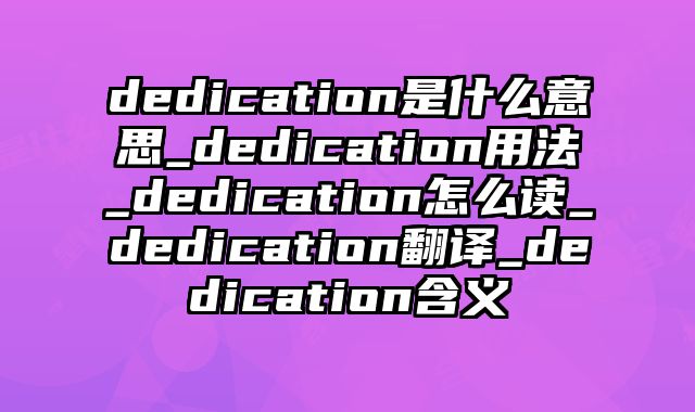 dedication是什么意思_dedication用法_dedication怎么读_dedication翻译_dedication含义