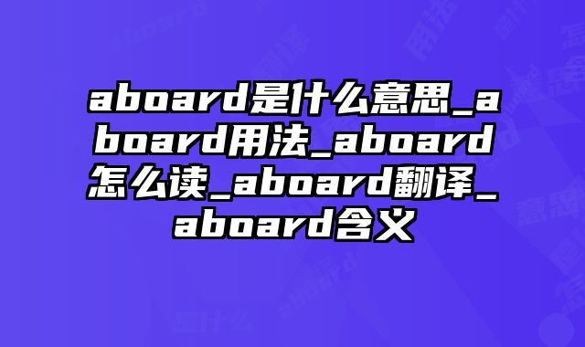 aboard是什么意思_aboard用法_aboard怎么读_aboard翻译_aboard含义