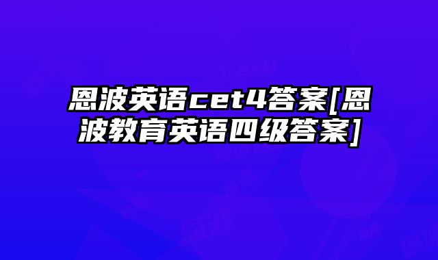恩波英语cet4答案[恩波教育英语四级答案]