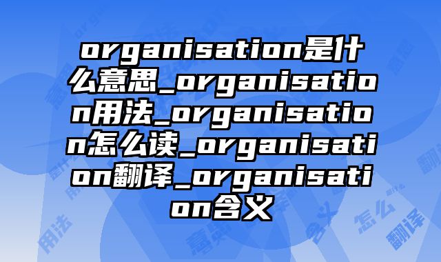 organisation是什么意思_organisation用法_organisation怎么读_organisation翻译_organisation含义