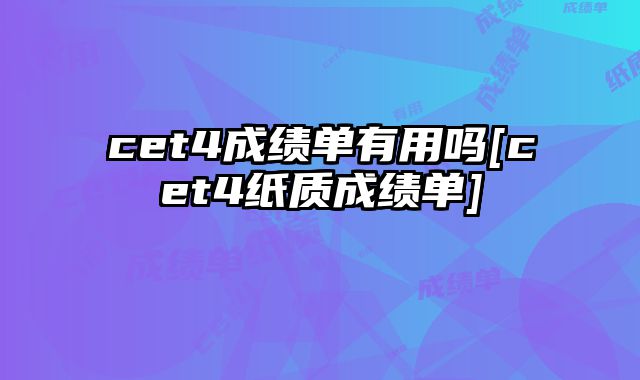 cet4成绩单有用吗[cet4纸质成绩单]