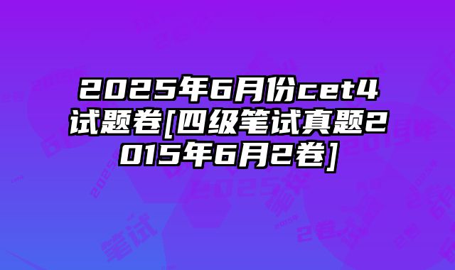 2025年6月份cet4试题卷[四级笔试真题2015年6月2卷]