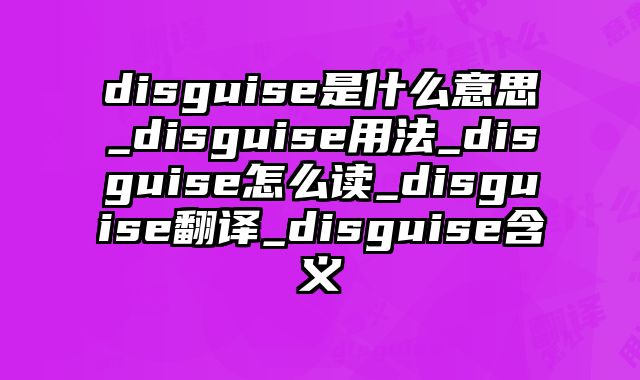 disguise是什么意思_disguise用法_disguise怎么读_disguise翻译_disguise含义