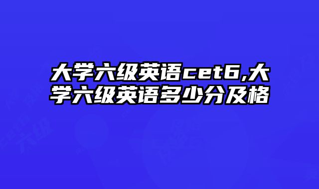 大学六级英语cet6,大学六级英语多少分及格