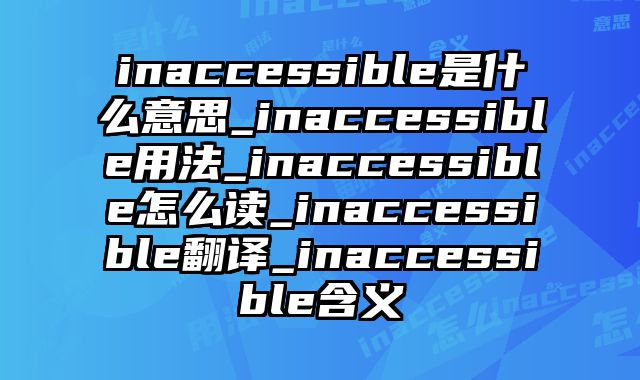 inaccessible是什么意思_inaccessible用法_inaccessible怎么读_inaccessible翻译_inaccessible含义