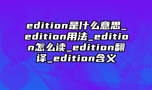 edition是什么意思_edition用法_edition怎么读_edition翻译_edition含义