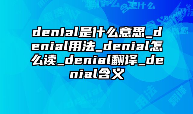 denial是什么意思_denial用法_denial怎么读_denial翻译_denial含义